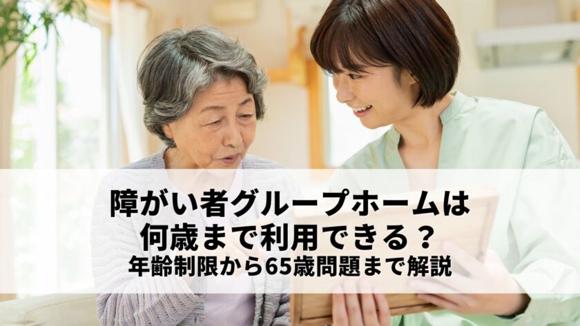 障がい者グループホームは何歳まで利用できる？年齢制限から65歳問題まで解説