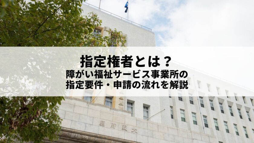 指定権者とは？障がい福祉サービス事業所の指定要件や申請の流れを解説