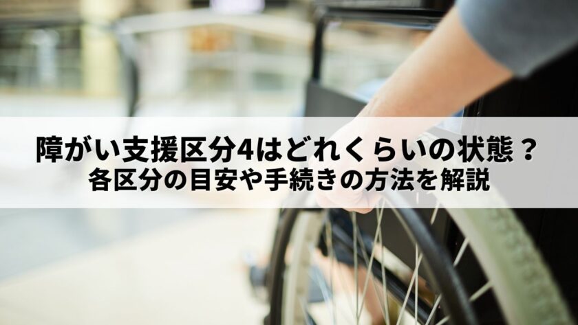 障がい支援区分4はどれくらいの状態？各区分の目安や手続きの方法を解説