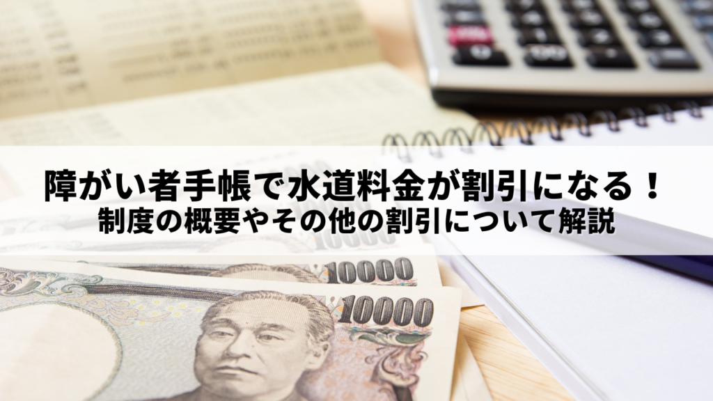 障がい者手帳で水道料金が割引になる！制度の概要やその他の割引について解説