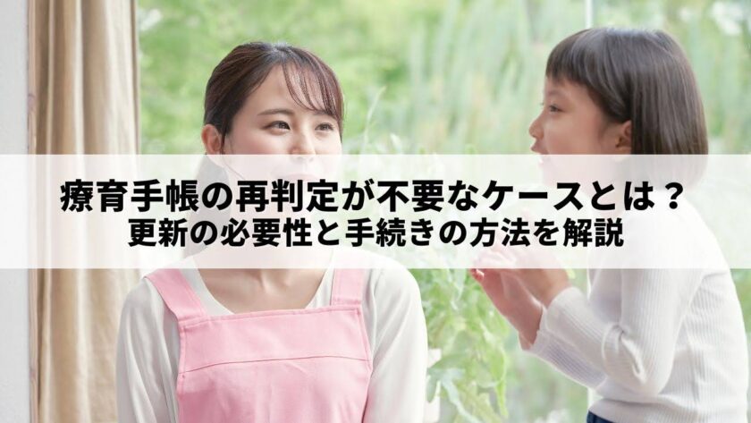 療育手帳の再判定が不要なケースとは？更新の必要性と手続きの方法を解説