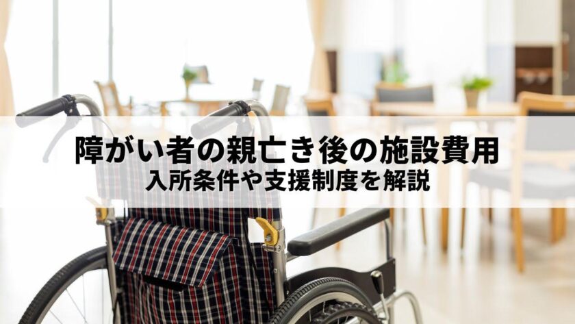 障がい者の親亡き後の施設費用｜入所条件や支援制度を解説