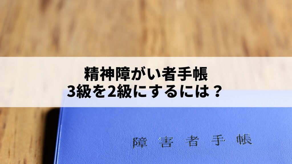 精神障がい者手帳3級を2級にするには？等級変更の手続き方法と注意点を解説