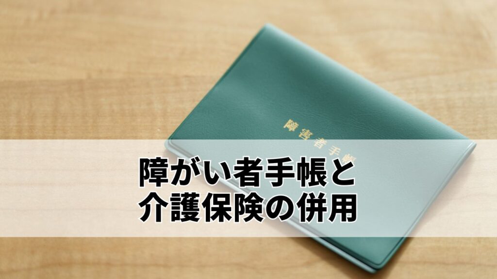障がい者手帳と介護保険の併用｜利用条件や注意点を徹底解説
