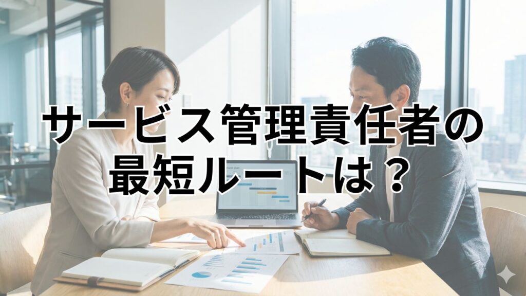 サービス管理責任者（サビ管）の最短ルートは？実務経験や受講手順も解説