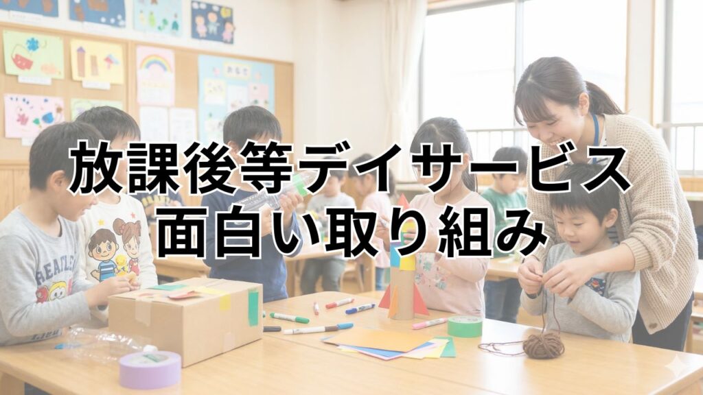 放課後等デイサービスの面白い取り組み