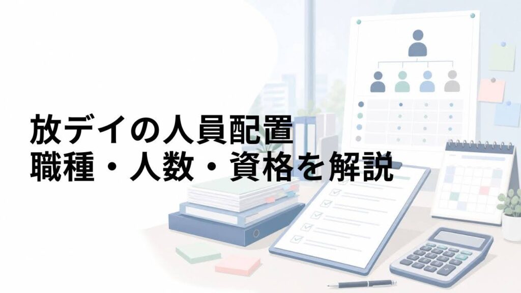 放デイの人員配置｜2026年最新版の必要職種・人数・資格を解説