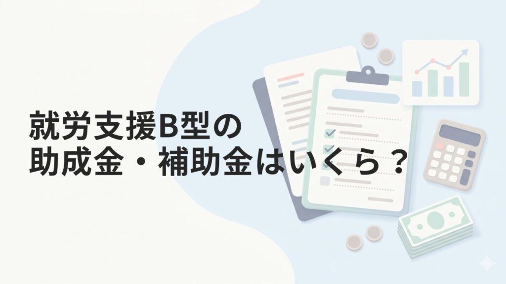 就労支援B型の助成金・補助金はいくら？事業所が使える制度を解説