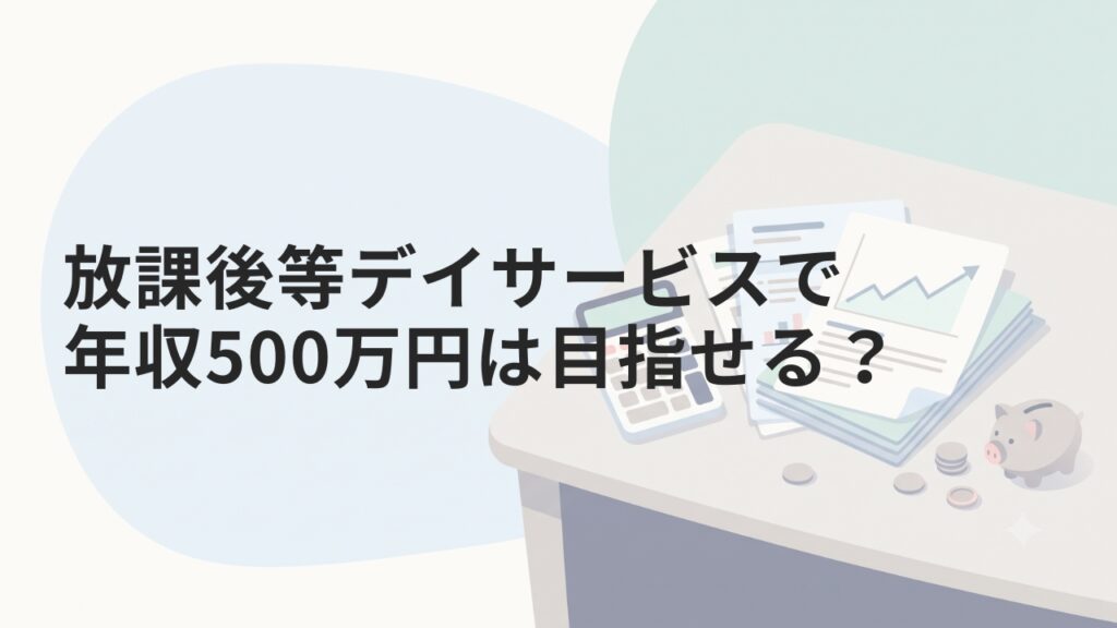 放課後等デイサービスで年収500万円は目指せる？経営者の収支を解説