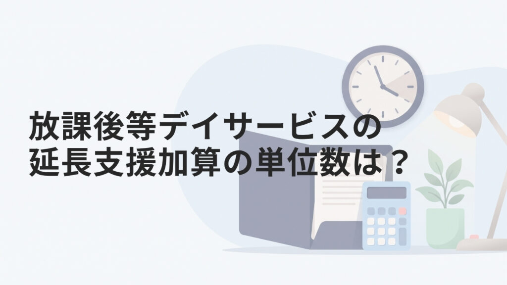 放課後等デイサービスの延長支援加算の単位数は？